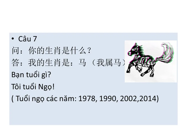 A: 你属什么？( bạn tuổi gì ? )
B:我属马。( tôi tuổi ngựa )
Công thức : chủ ngữ + 属 + 12 con giáp.