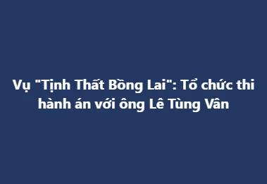 ❌Vụ "Tịnh Thất Bồng Lai": Tổ chức thi hành án với ông Lê Tùng Vân
------
✔Cơ quan thi hành